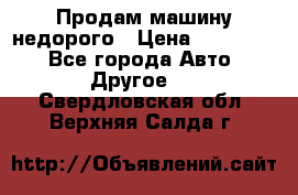 Продам машину недорого › Цена ­ 180 000 - Все города Авто » Другое   . Свердловская обл.,Верхняя Салда г.